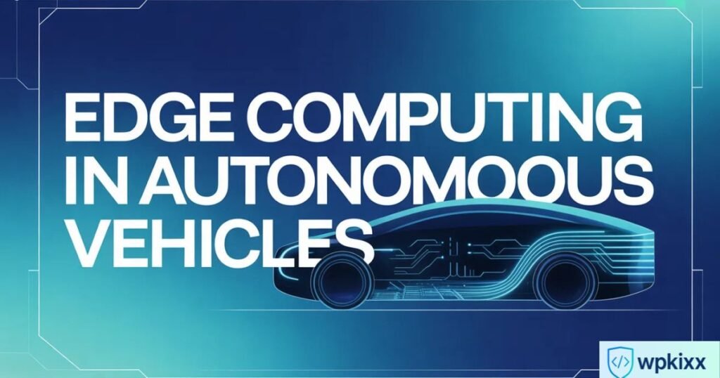 The Complete Guide to Edge Computing in Autonomous Vehicles: Powering Real Time Intelligence on the Road 2 edge computing in autonomous vehicles