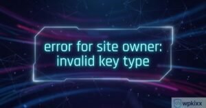 Error for Site Owner Invalid Key Type: 7 Proven Fixes